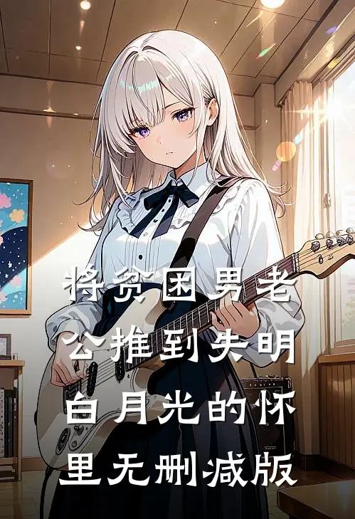 将贫困男老公推到失明白月光的怀里无删减版