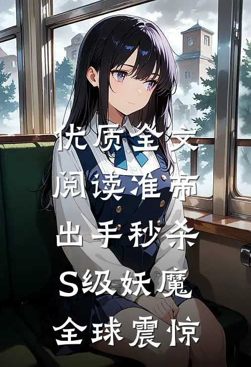 优质全文阅读准帝：出手秒杀S级妖魔，全球震惊