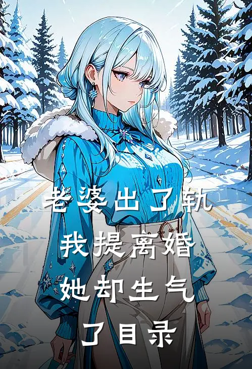 老婆出了轨，我提离婚她却生气了目录