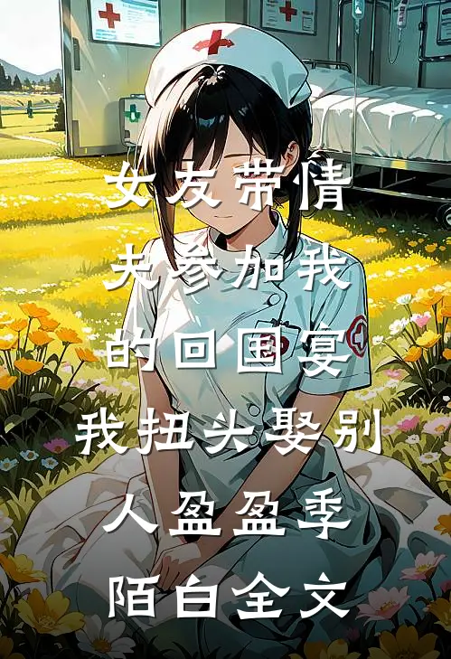 女友带情夫参加我的回国宴，我扭头娶别人盈盈季陌白全文