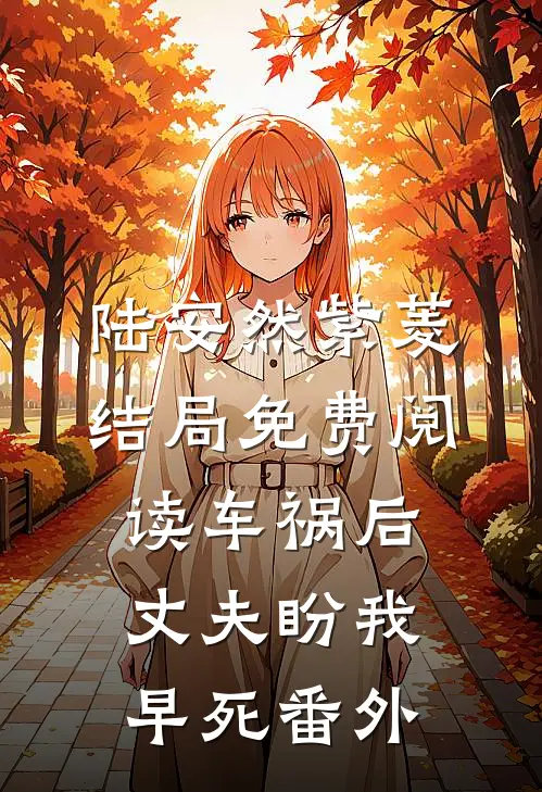 陆安然紫菱结局免费阅读车祸后，丈夫盼我早死番外