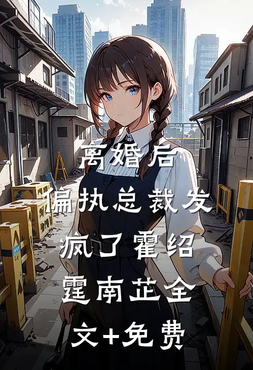 离婚后，偏执总裁发疯了霍绍霆南芷全文+免费