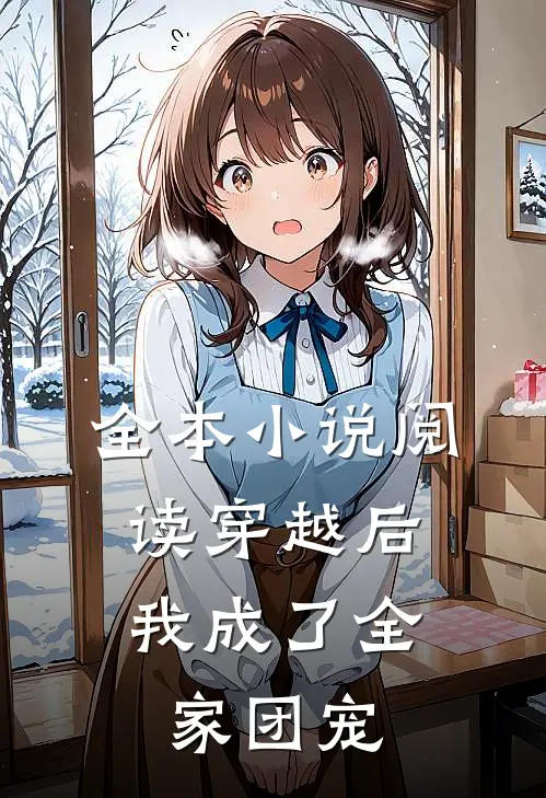 全本小说阅读穿越后，我成了全家团宠