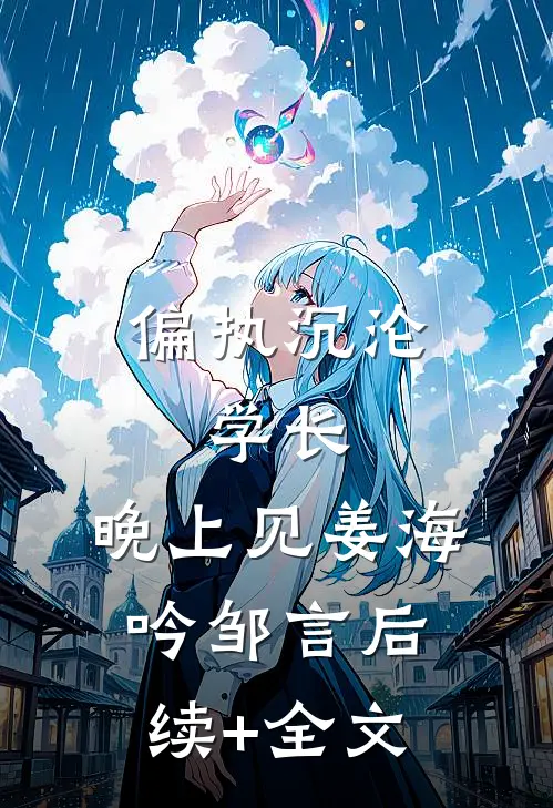 偏执沉沦：学长，晚上见姜海吟邹言后续+全文
