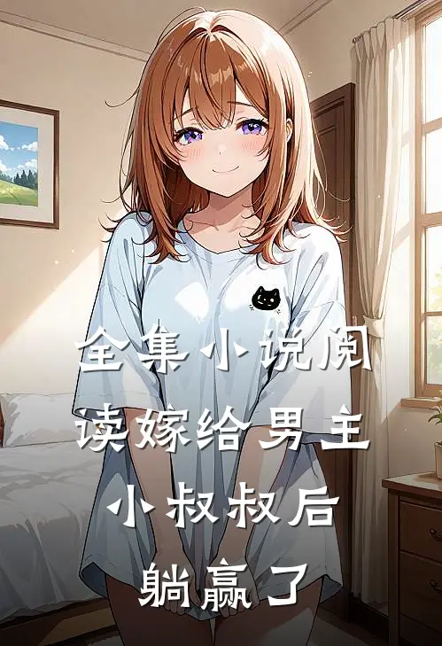 全集小说阅读嫁给男主小叔叔后，躺赢了