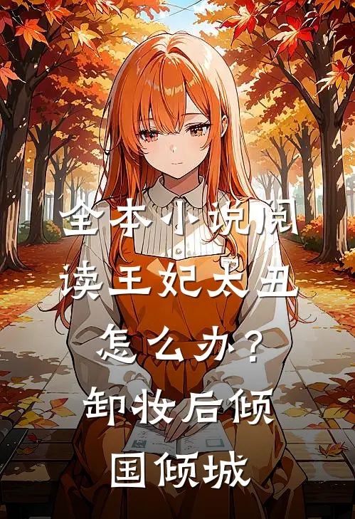 全本小说阅读王妃太丑怎么办？卸妆后倾国倾城