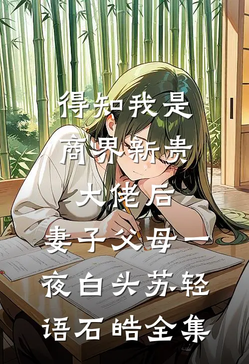 得知我是商界新贵大佬后，妻子父母一夜白头苏轻语石皓 全集