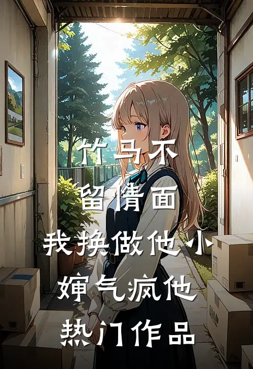 竹马不留情面，我换做他小婶气疯他热门作品