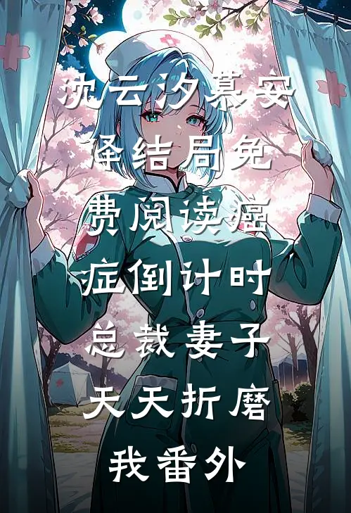 沈云汐慕安泽结局免费阅读癌症倒计时：总裁妻子天天折磨我番外
