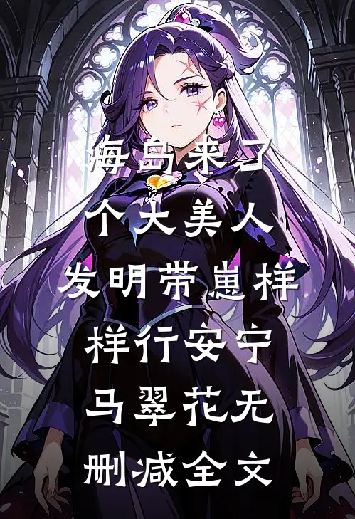 海岛来了个大美人，发明带崽样样行安宁马翠花无删减全文