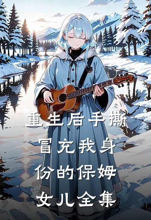 重生后手撕冒充我身份的保姆女儿 全集