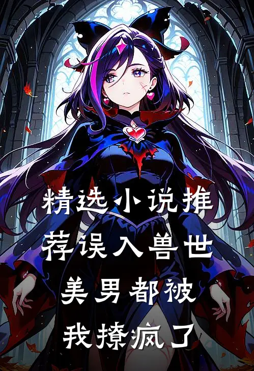 精选小说推荐误入兽世：美男都被我撩疯了