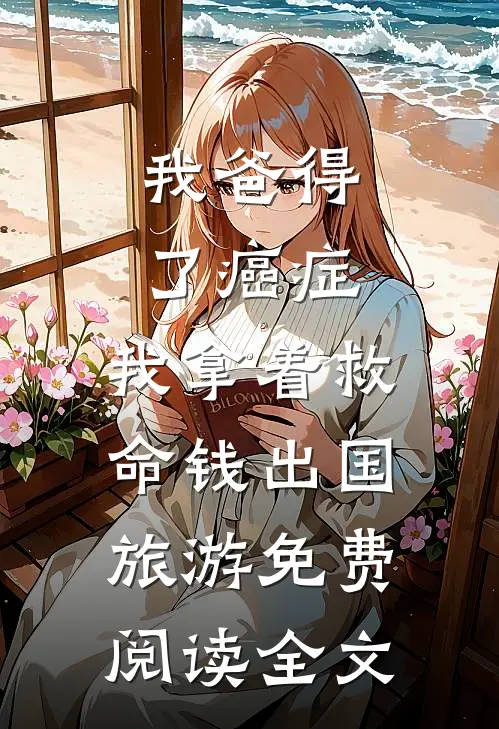 我爸得了癌症，我拿着救命钱出国旅游免费阅读全文