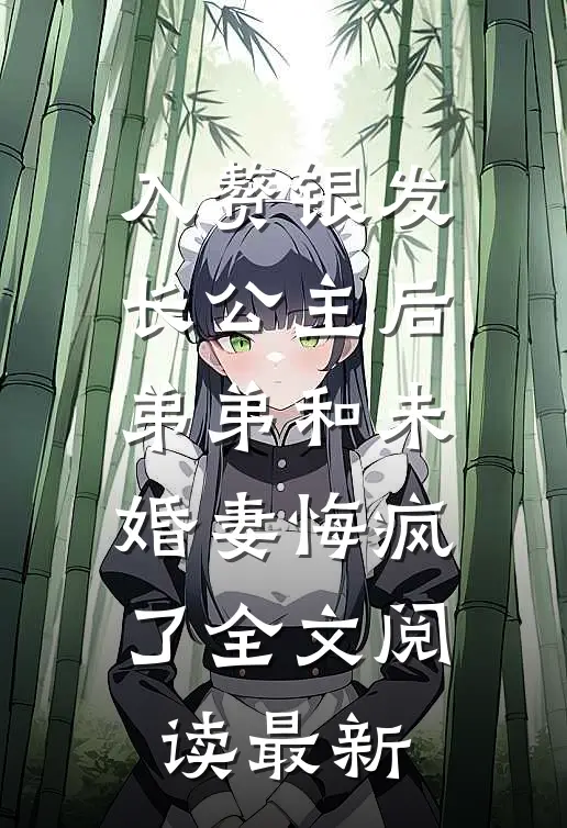 入赘银发长公主后，弟弟和未婚妻悔疯了全文阅读最新