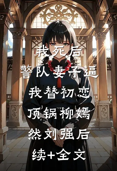 我死后，警队妻子逼我替初恋顶锅柳嫣然刘强后续+全文