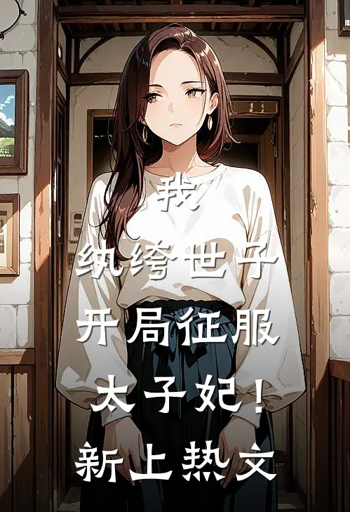 我,纨绔世子,开局征服太子妃!新上热文