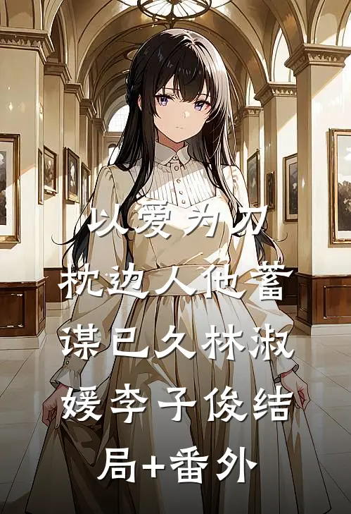 以爱为刀：枕边人他蓄谋已久林淑媛李子俊结局+番外