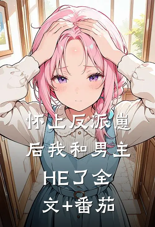 怀上反派崽后我和男主HE了全文+番茄