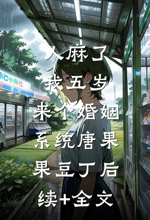 人麻了，我五岁，来个婚姻系统唐果果豆丁后续+全文