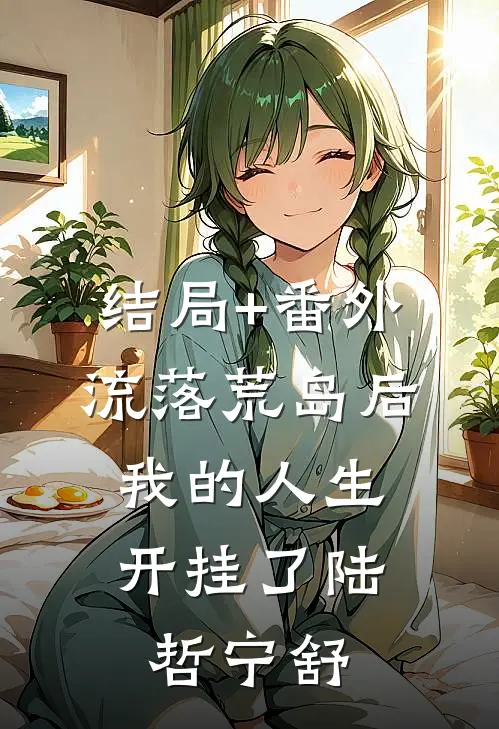 结局+番外流落荒岛后，我的人生开挂了陆哲宁舒
