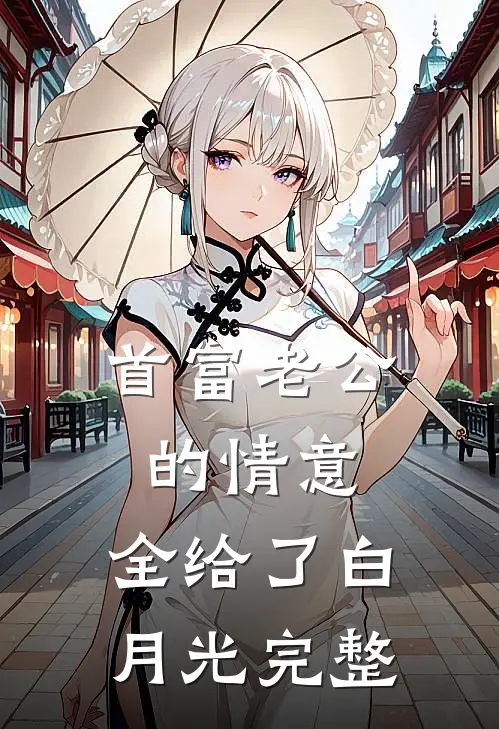 首富老公的情意，全给了白月光完整