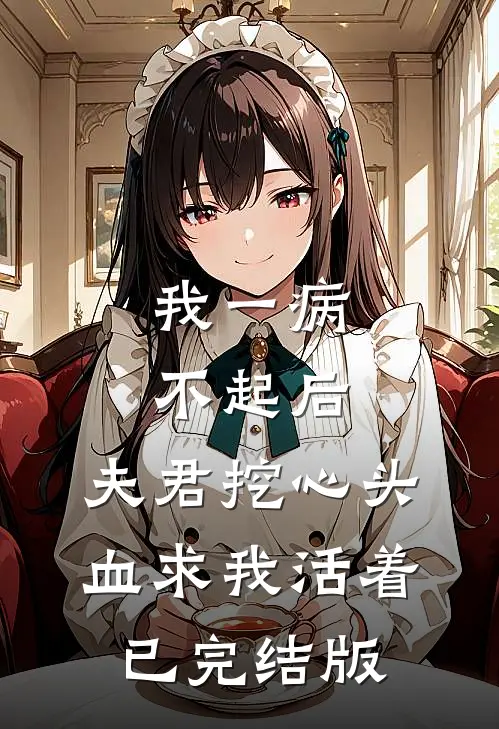 我一病不起后，夫君挖心头血求我活着已完结版