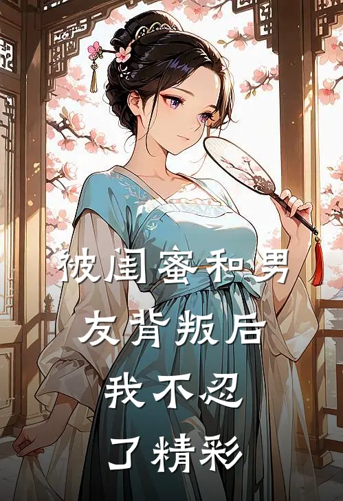 被闺蜜和男友背叛后，我不忍了精彩