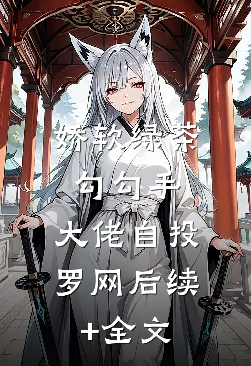 娇软绿茶勾勾手，大佬自投罗网后续+全文