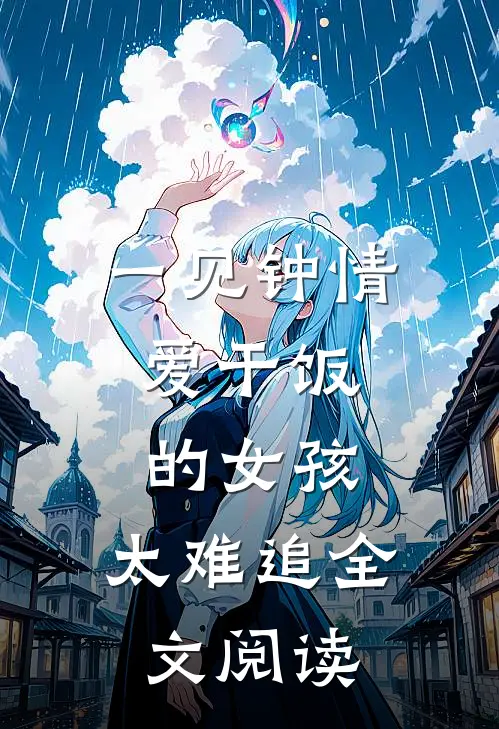 一见钟情：爱干饭的女孩，太难追全文阅读