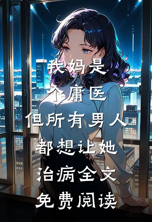我妈是个庸医，但所有男人都想让她治病全文免费阅读