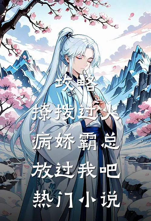 攻略：撩拨过火，病娇霸总放过我吧热门小说