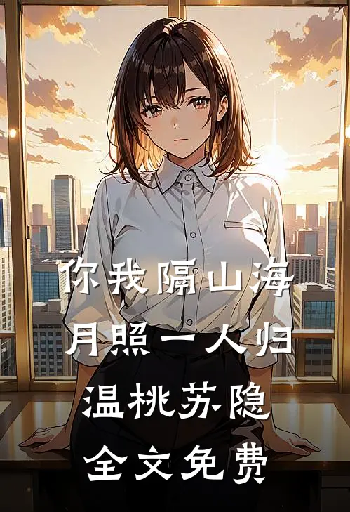 你我隔山海，月照一人归温桃苏隐全文免费