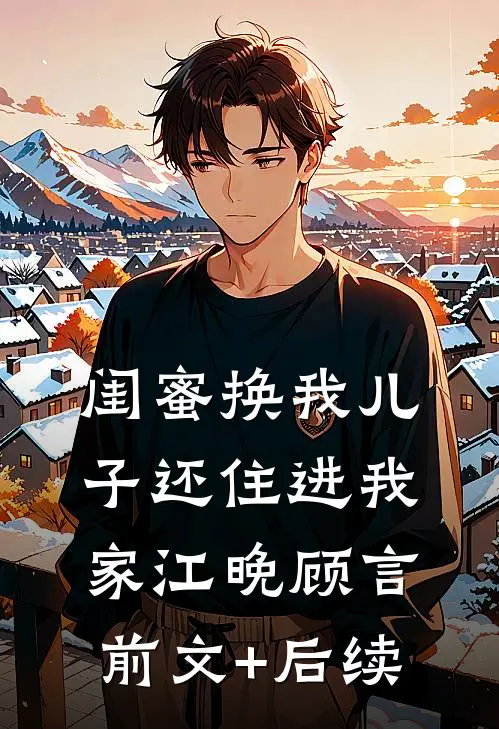 闺蜜换我儿子还住进我家江晚顾言前文+后续
