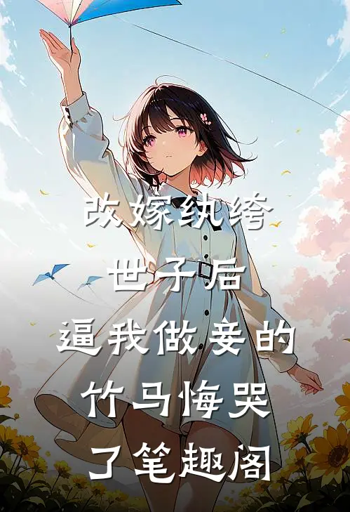 改嫁纨绔世子后，逼我做妾的竹马悔哭了笔趣阁