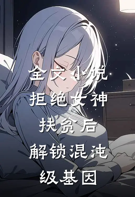 全文小说拒绝女神扶贫后，解锁混沌级基因