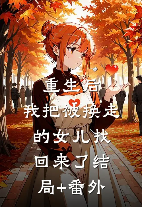 重生后，我把被换走的女儿找回来了结局+番外