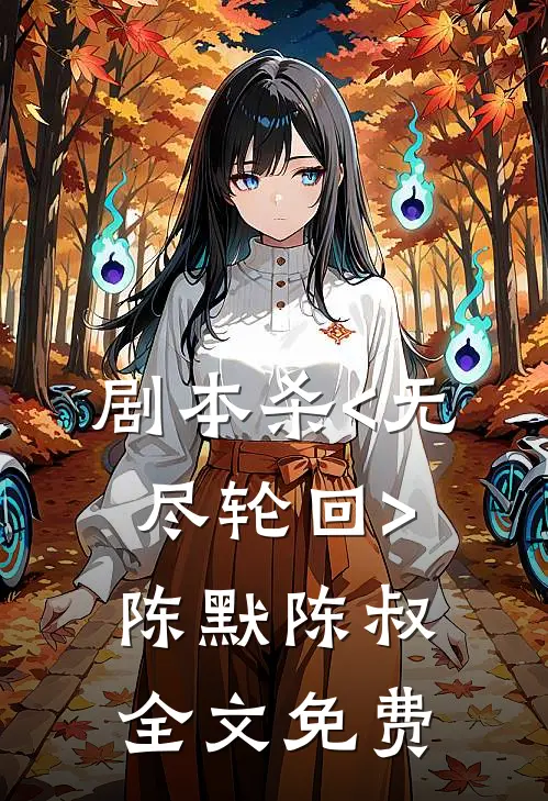 剧本杀<无尽轮回>陈默陈叔全文免费