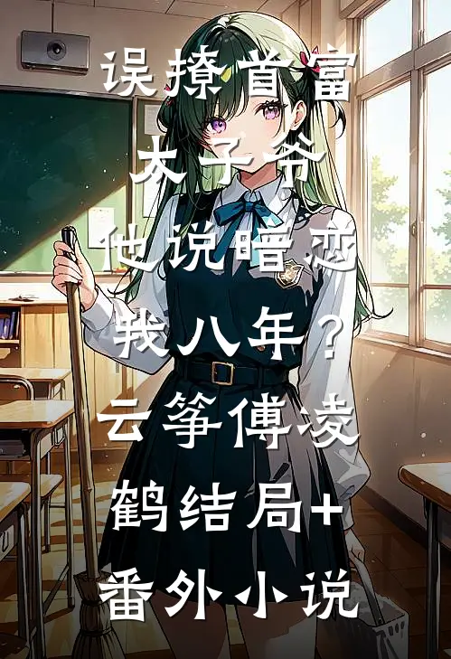 误撩首富太子爷，他说暗恋我八年？云筝傅凌鹤结局+番外小说