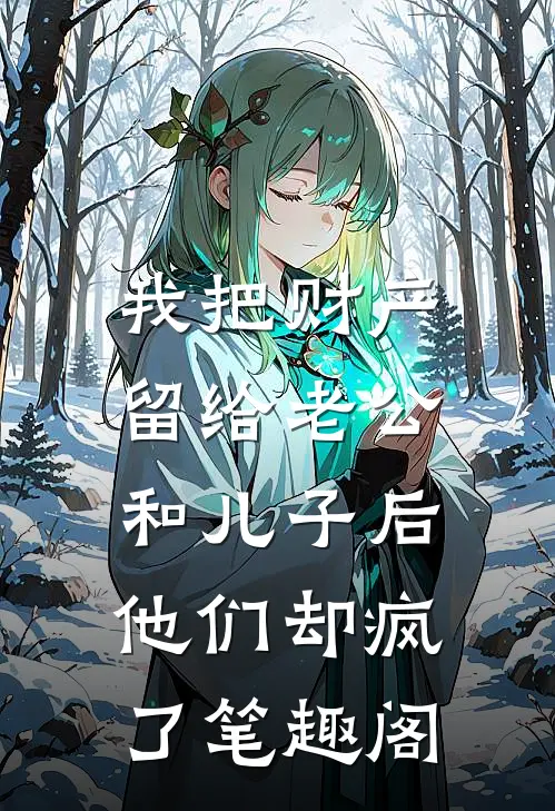 我把财产留给老公和儿子后，他们却疯了笔趣阁
