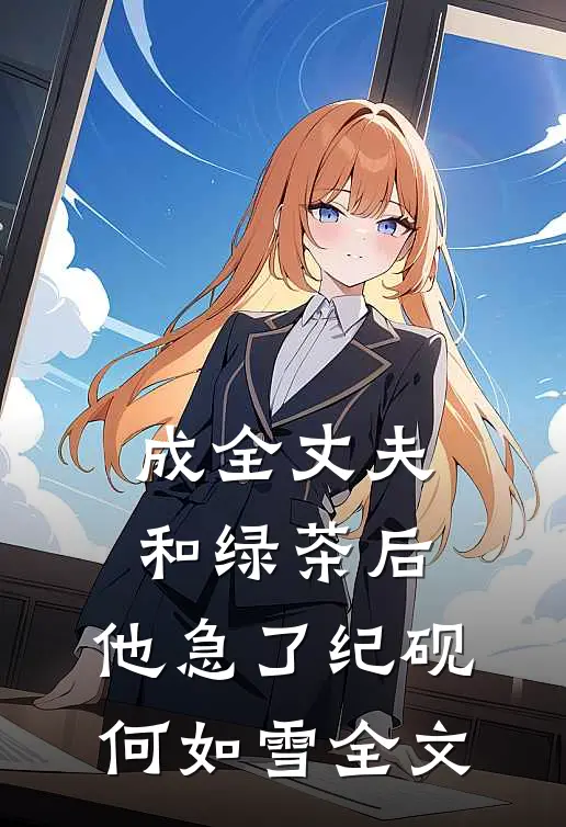 成全丈夫和绿茶后，他急了纪砚何如雪全文