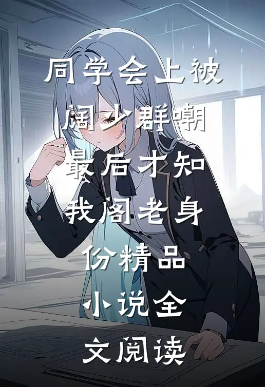 同学会上被阔少群嘲，最后才知我阁老身份精品小说全文阅读