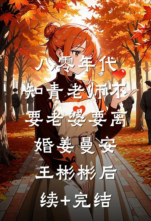 八零年代，知青老师不要老婆要离婚姜曼安王彬彬后续+完结