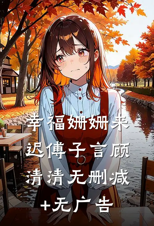 幸福姗姗来迟傅子言顾清清无删减+无广告