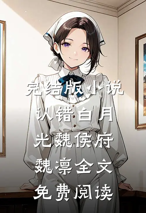 完结版小说认错白月光魏侯府魏凛全文免费阅读