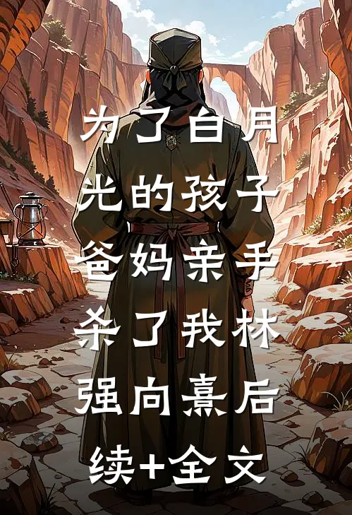 为了白月光的孩子，爸妈亲手杀了我林强向熹后续+全文
