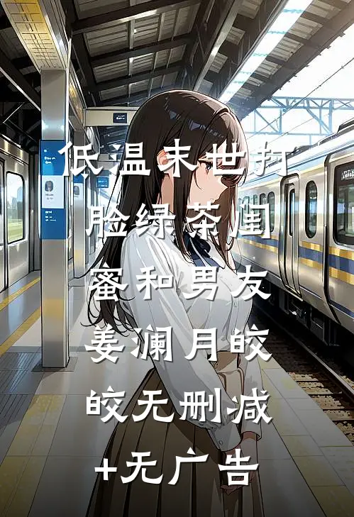 低温末世打脸绿茶闺蜜和男友姜澜月皎皎无删减+无广告