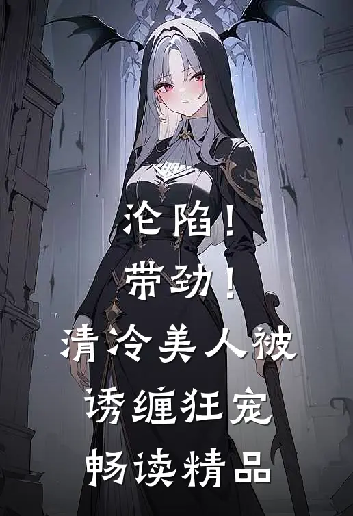 沦陷！带劲！清冷美人被诱缠狂宠畅读精品