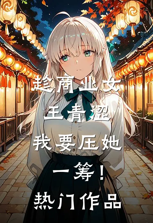 趁商业女王青涩，我要压她一筹！热门作品