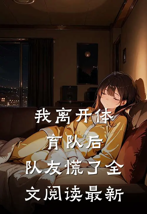 我离开体育队后，队友慌了全文阅读最新