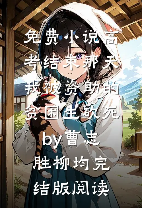 免费小说高考结束那天，我被资助的贫困生砍死by曹志胜柳均完结版阅读